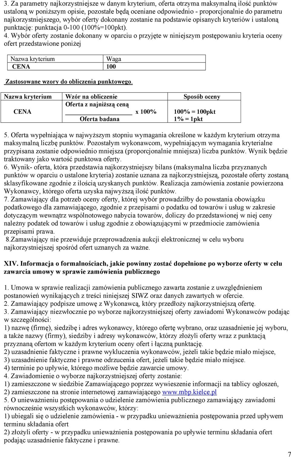 Wybór oferty zostanie dokonany w oparciu o przyjęte w niniejszym postępowaniu kryteria oceny ofert przedstawione poniżej Nazwa kryterium Waga CENA 00 Zastosowane wzory do obliczenia punktowego.