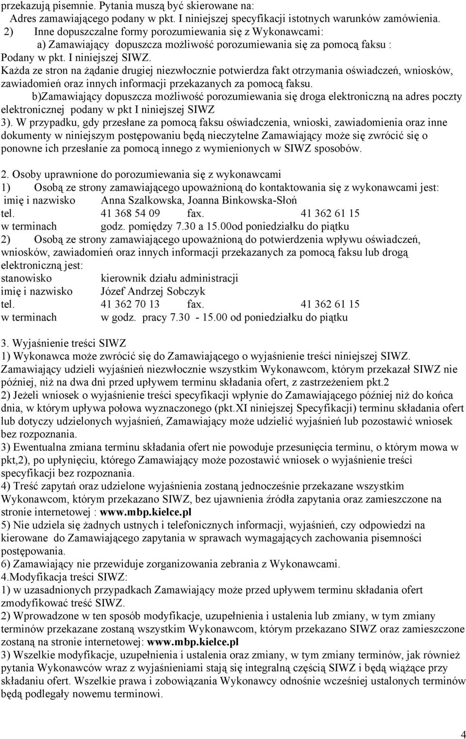 Każda ze stron na żądanie drugiej niezwłocznie potwierdza fakt otrzymania oświadczeń, wniosków, zawiadomień oraz innych informacji przekazanych za pomocą faksu.