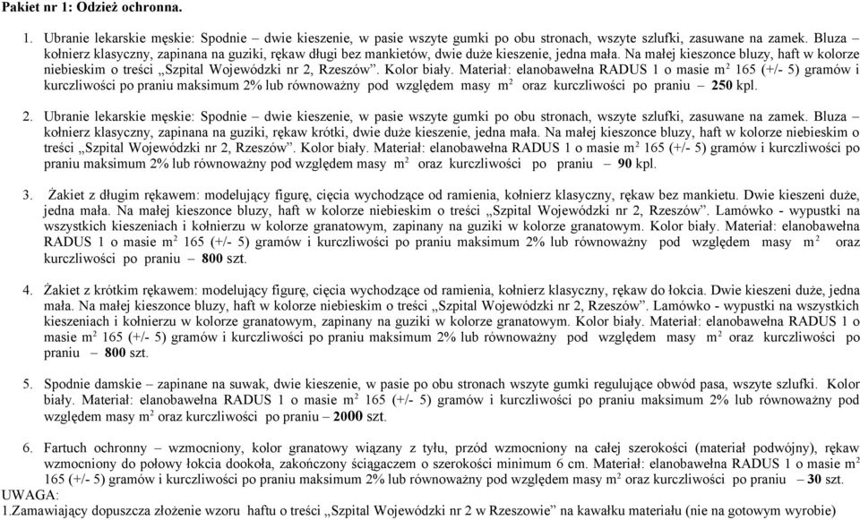 Kolor biały. Materiał: elanobawełna RADUS 1 o masie m 2 165 (+/- 5) gramów i kurczliwości po praniu maksimum 2% lub równoważny pod względem masy m 2 oraz kurczliwości po praniu 250 kpl. 2. Ubranie lekarskie męskie: Spodnie dwie kieszenie, w pasie wszyte gumki po obu stronach, wszyte szlufki, zasuwane na zamek.