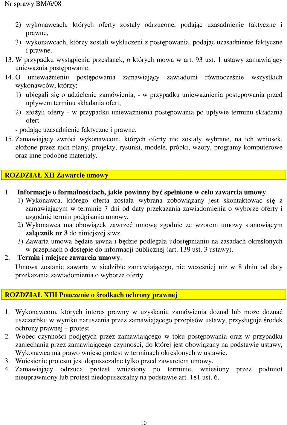 O uniewaŝnieniu postępowania zamawiający zawiadomi równocześnie wszystkich wykonawców, którzy: 1) ubiegali się o udzielenie zamówienia, - w przypadku uniewaŝnienia postępowania przed upływem terminu