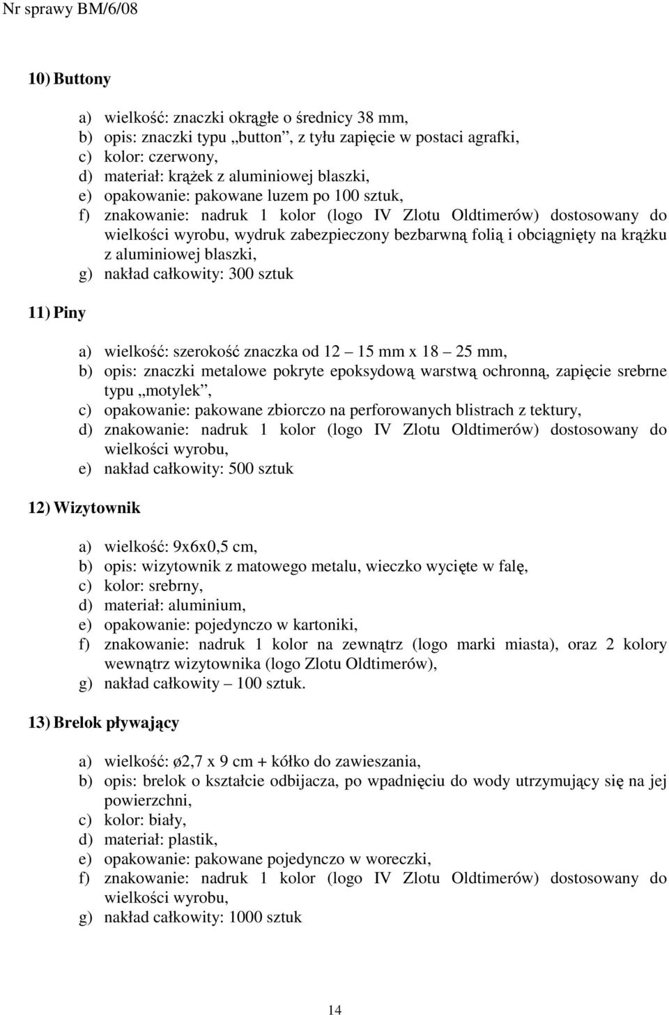 aluminiowej blaszki, g) nakład całkowity: 300 sztuk a) wielkość: szerokość znaczka od 12 15 mm x 18 25 mm, b) opis: znaczki metalowe pokryte epoksydową warstwą ochronną, zapięcie srebrne typu