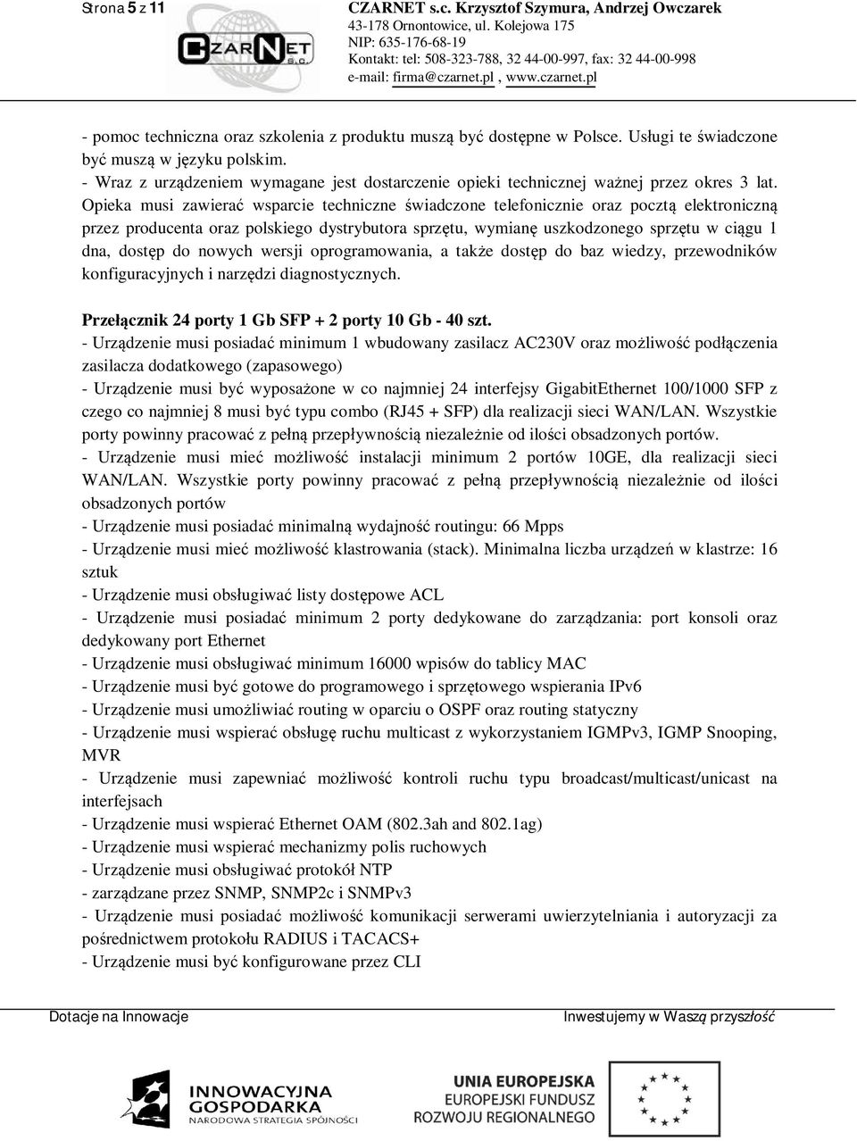 Opieka musi zawiera wsparcie techniczne wiadczone telefonicznie oraz poczt elektroniczn przez producenta oraz polskiego dystrybutora sprz tu, wymian uszkodzonego sprz tu w ci gu 1 dna, dost p do