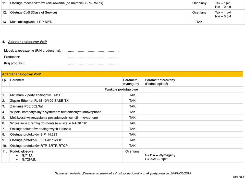 Złącze Ethernet RJ45 10/100-BASE-TX 3. Zasilanie PoE 802.3af 4. W pełni kompatybilny z systemem telefonicznym Innovaphone 5. Możliwość wykorzystania posiadanych licencji Innovaphone 6.