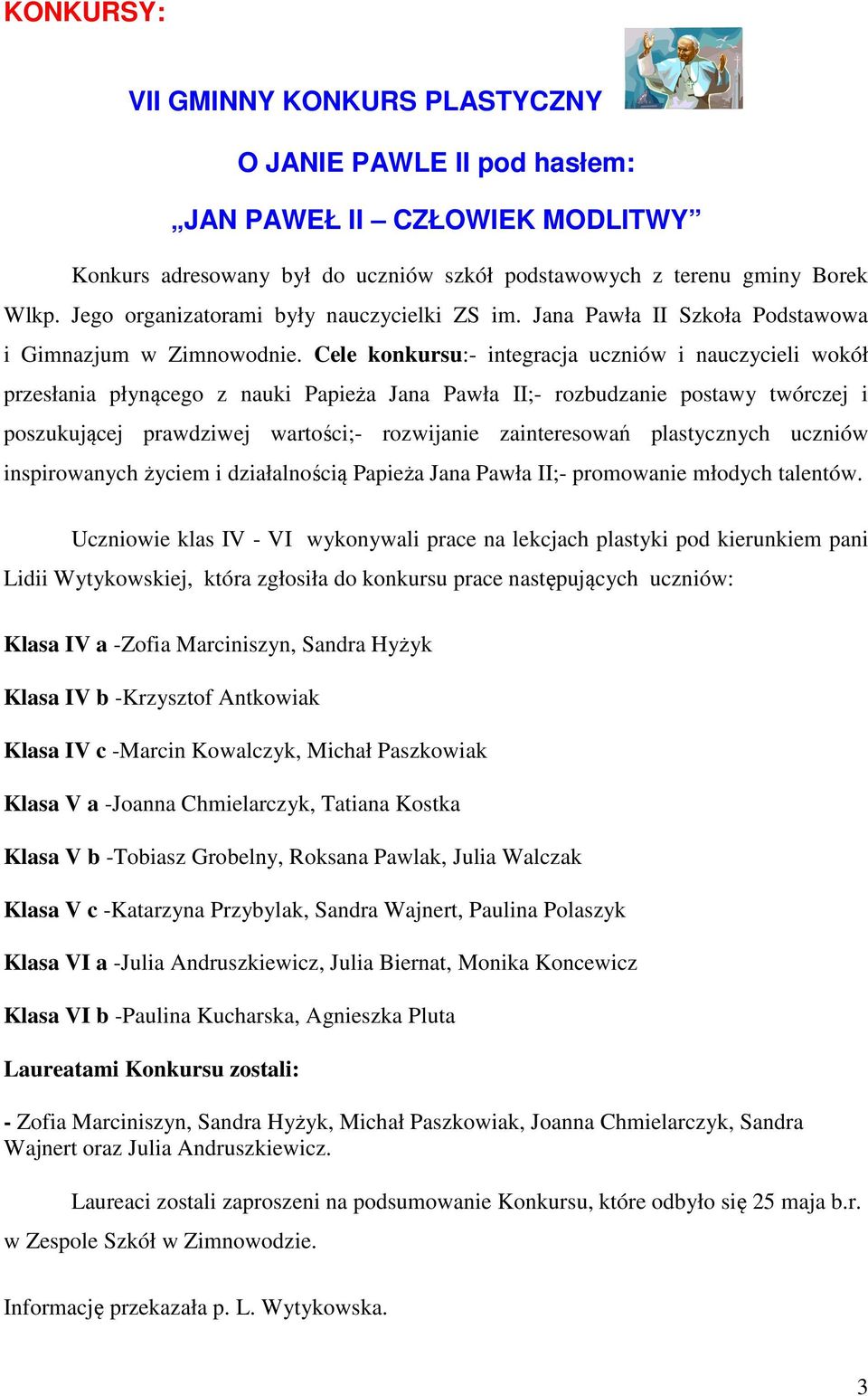 Cele konkursu:- integracja uczniów i nauczycieli wokół przesłania płynącego z nauki Papieża Jana Pawła II;- rozbudzanie postawy twórczej i poszukującej prawdziwej wartości;- rozwijanie zainteresowań