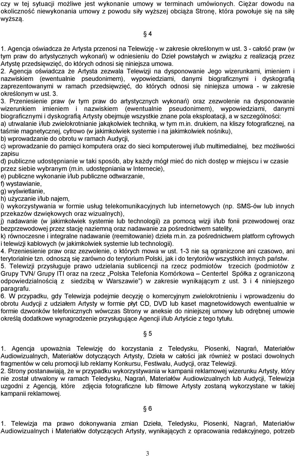 3 - całość praw (w tym praw do artystycznych wykonań) w odniesieniu do Dzieł powstałych w związku z realizacją przez Artystę przedsięwzięć, do których odnosi się niniejsza umowa. 2.