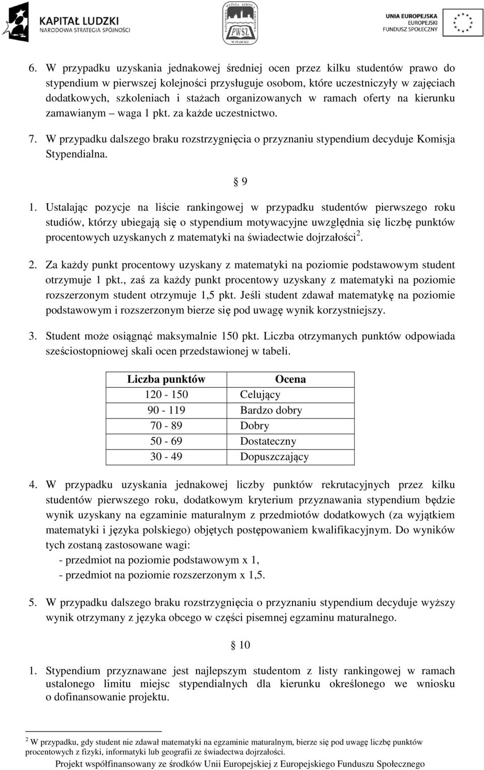 9 1. Ustalając pozycje na liście rankingowej w przypadku studentów pierwszego roku studiów, którzy ubiegają się o stypendium motywacyjne uwzględnia się liczbę punktów procentowych uzyskanych z