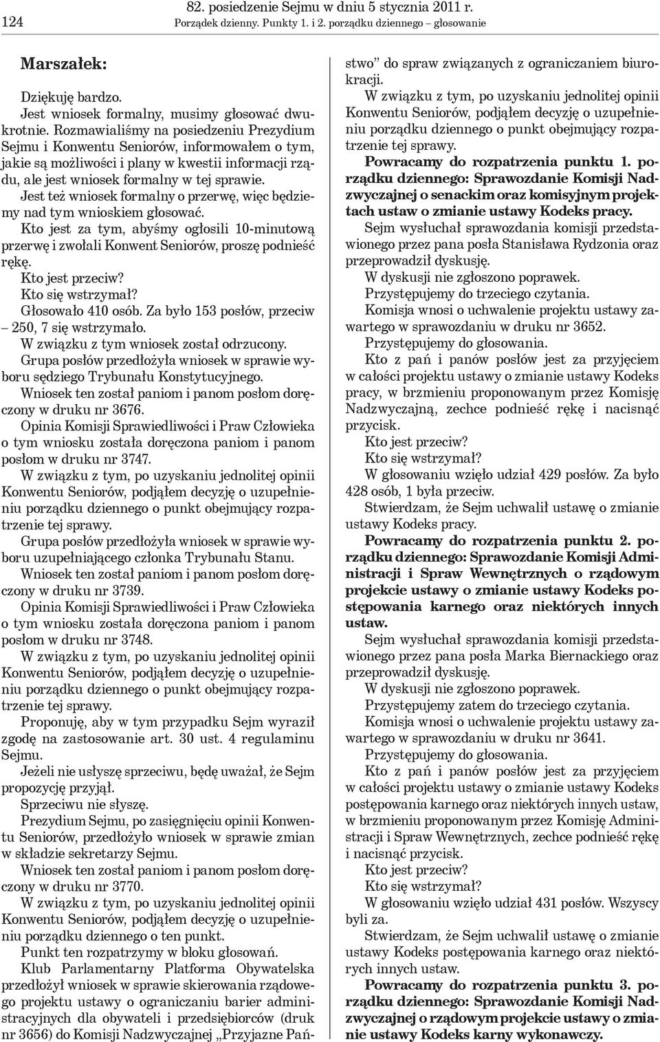 Jest też wniosek formalny o przerwę, więc będziemy nad tym wnioskiem głosować. Kto jest za tym, abyśmy ogłosili 10-minutową przerwę i zwołali Konwent Seniorów, proszę podnieść rękę.
