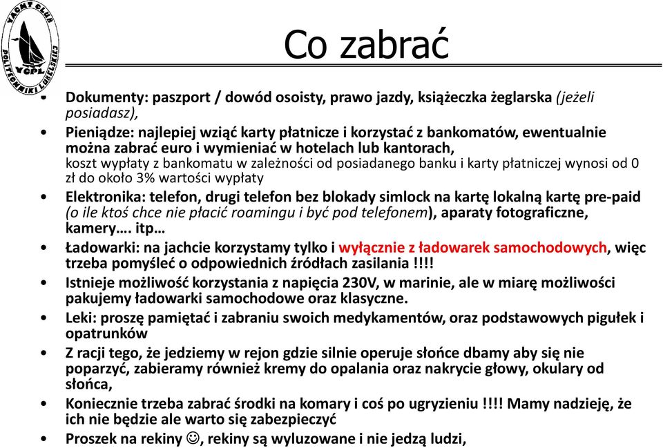 bez blokady simlock na kartę lokalną kartę pre-paid (o ile ktoś chce nie płacić roamingu i być pod telefonem), aparaty fotograficzne, kamery.