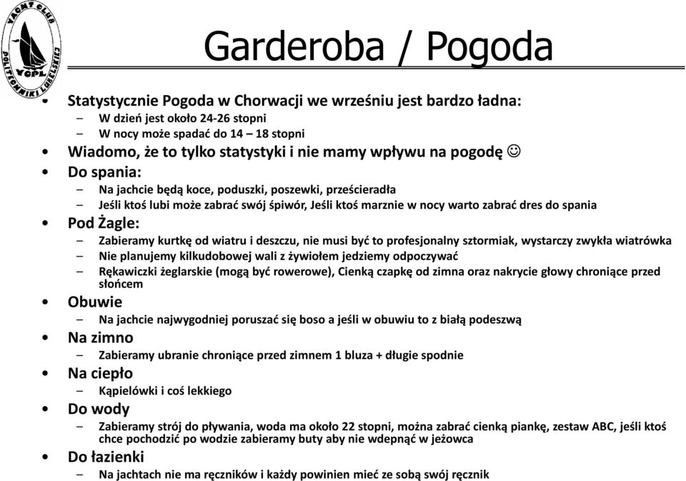 od wiatru i deszczu, nie musi być to profesjonalny sztormiak, wystarczy zwykła wiatrówka Nie planujemy kilkudobowej wali z żywiołem jedziemy odpoczywać Rękawiczki żeglarskie (mogą być rowerowe),