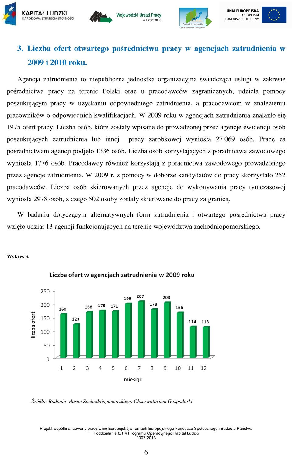 uzyskaniu odpowiedniego zatrudnienia, a pracodawcom w znalezieniu pracowników o odpowiednich kwalifikacjach. W 2009 roku w agencjach zatrudnienia znalazło się 1975 ofert pracy.