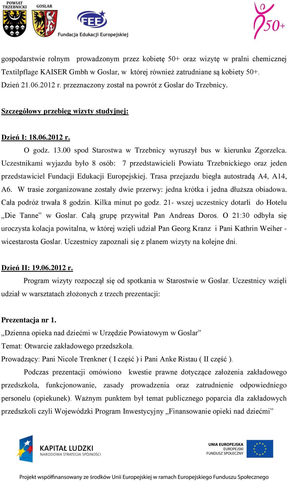 Uczestnikami wyjazdu było 8 osób: 7 przedstawicieli Powiatu Trzebnickiego oraz jeden przedstawiciel Fundacji Edukacji Europejskiej. Trasa przejazdu biegła autostradą A4, A14, A6.