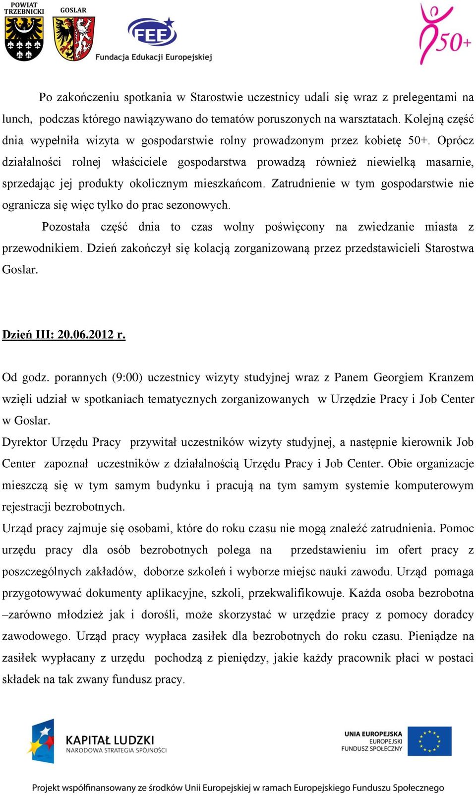 Oprócz działalności rolnej właściciele gospodarstwa prowadzą również niewielką masarnie, sprzedając jej produkty okolicznym mieszkańcom.