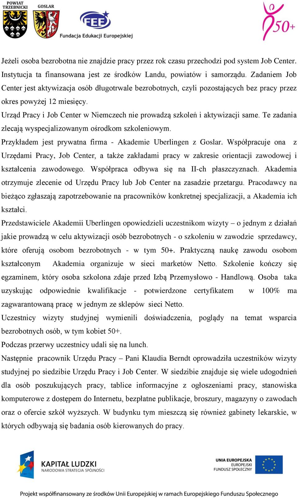 Urząd Pracy i Job Center w Niemczech nie prowadzą szkoleń i aktywizacji same. Te zadania zlecają wyspecjalizowanym ośrodkom szkoleniowym. Przykładem jest prywatna firma - Akademie Uberlingen z Goslar.