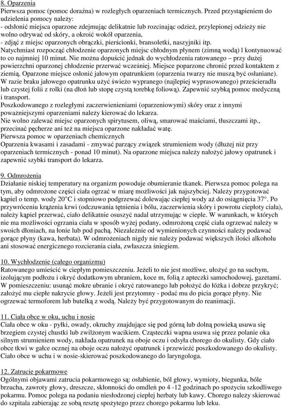 zdjąć z miejsc oparzonych obrączki, pierścionki, bransoletki, naszyjniki itp. Natychmiast rozpocząć chłodzenie oparzonych miejsc chłodnym płynem (zimną wodą) l kontynuować to co najmniej 10 minut.
