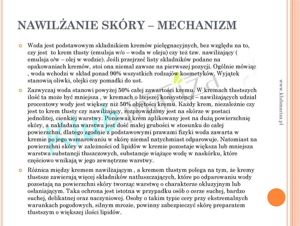 Ogólnie mówiąc, woda wchodzi w skład ponad 90% wszystkich rodzajów kosmetyków. Wyjątek stanowią oliwki, olejki czy pomadki do ust. Zazwyczaj woda stanowi powyżej 50% całej zawartości kremu.