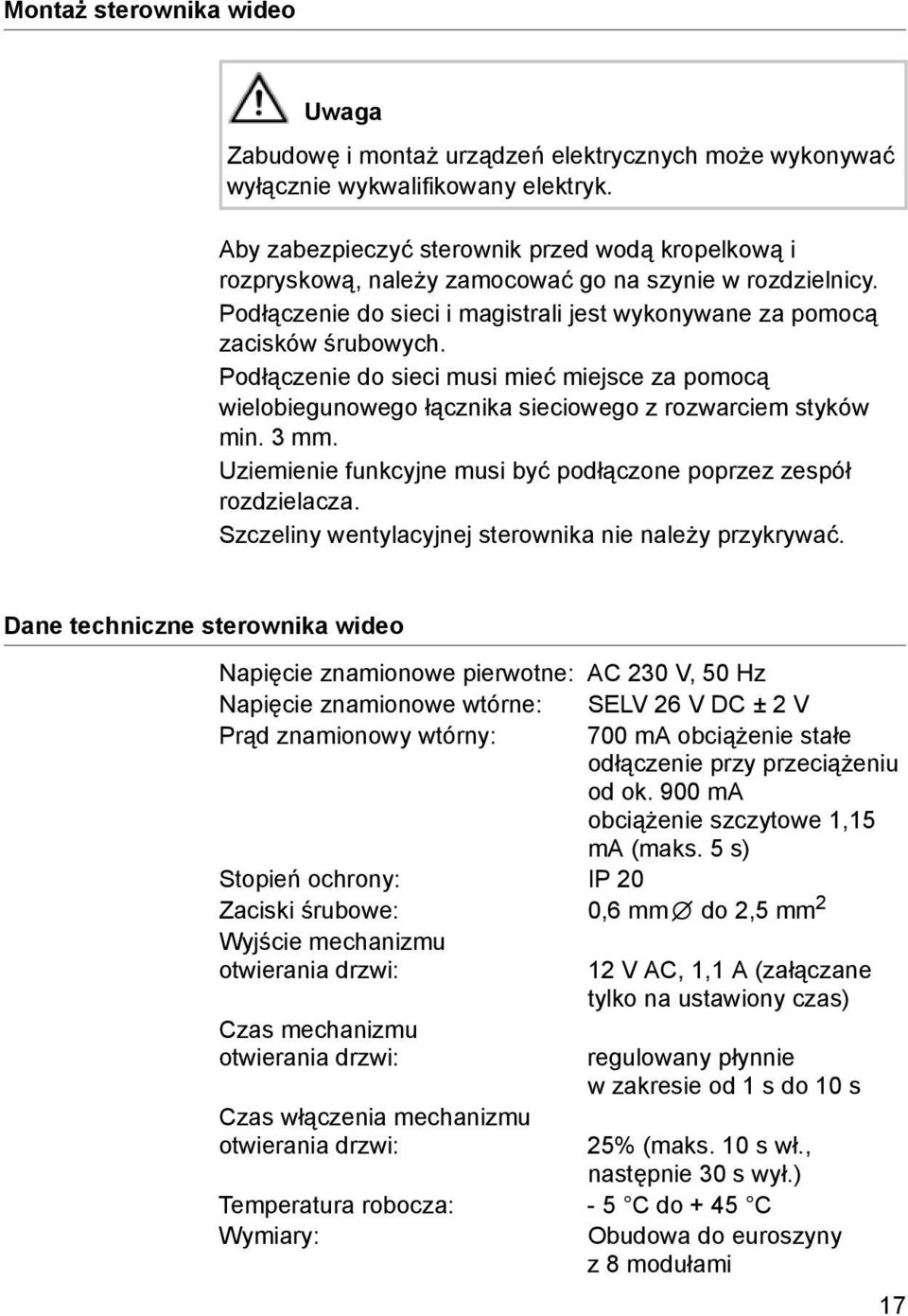 Podłączenie do sieci musi mieć miejsce za pomocą wielobiegunowego łącznika sieciowego z rozwarciem styków min. 3 mm. Uziemienie funkcyjne musi być podłączone poprzez zespół rozdzielacza.