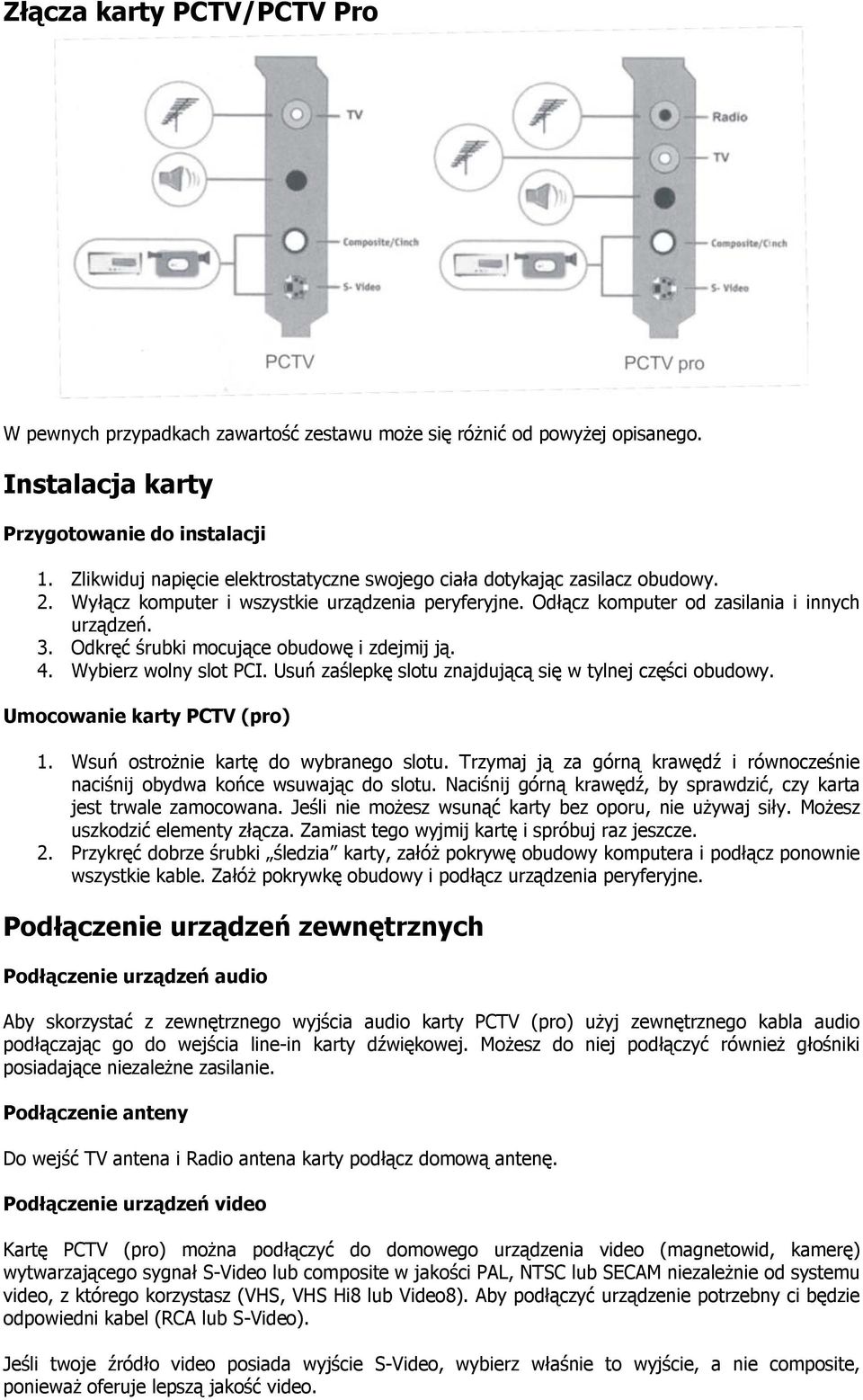 Odkręć śrubki mocujące obudowę i zdejmij ją. 4. Wybierz wolny slot PCI. Usuń zaślepkę slotu znajdującą się w tylnej części obudowy. Umocowanie karty PCTV (pro) 1.