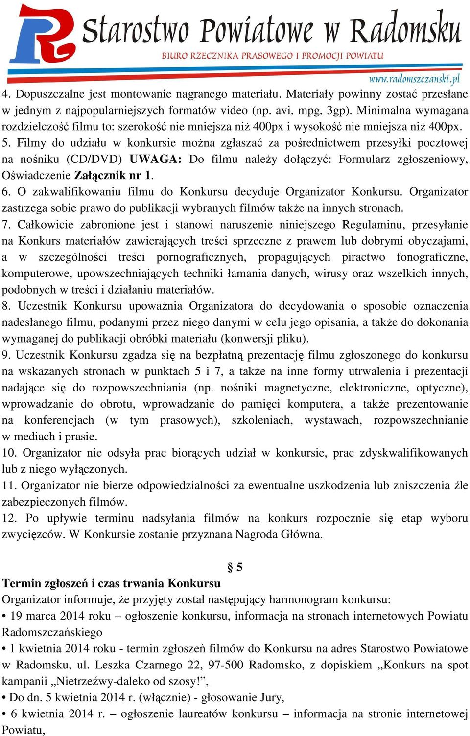 Filmy do udziału w konkursie można zgłaszać za pośrednictwem przesyłki pocztowej na nośniku (CD/DVD) UWAGA: Do filmu należy dołączyć: Formularz zgłoszeniowy, Oświadczenie Załącznik nr 1. 6.