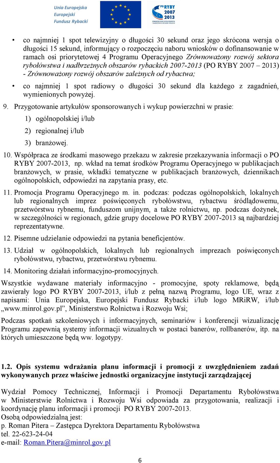 długości 30 sekund dla każdego z zagadnień, wymienionych powyżej. 9. Przygotowanie artykułów sponsorowanych i wykup powierzchni w prasie: 1) ogólnopolskiej i/lub 2) regionalnej i/lub 3) branżowej. 10.