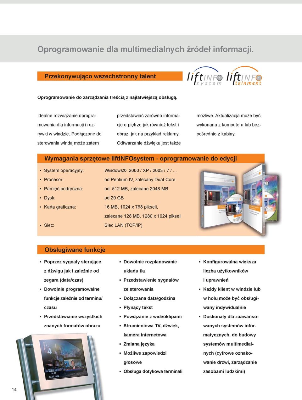 Podłączone do sterowania windą może zatem przedstawiać zarówno informacje o piętrze jak również tekst i obraz, jak na przykład reklamy. Odtwarzanie dźwięku jest także możliwe.
