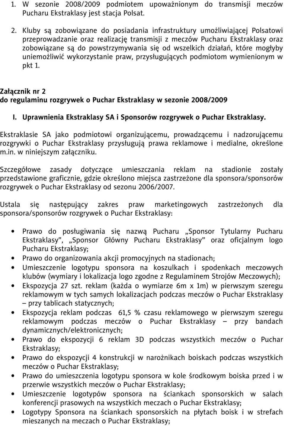 Kluby są zobowiązane do posiadania infrastruktury umożliwiającej Polsatowi przeprowadzanie oraz realizację transmisji z meczów Pucharu Ekstraklasy oraz zobowiązane są do powstrzymywania się od