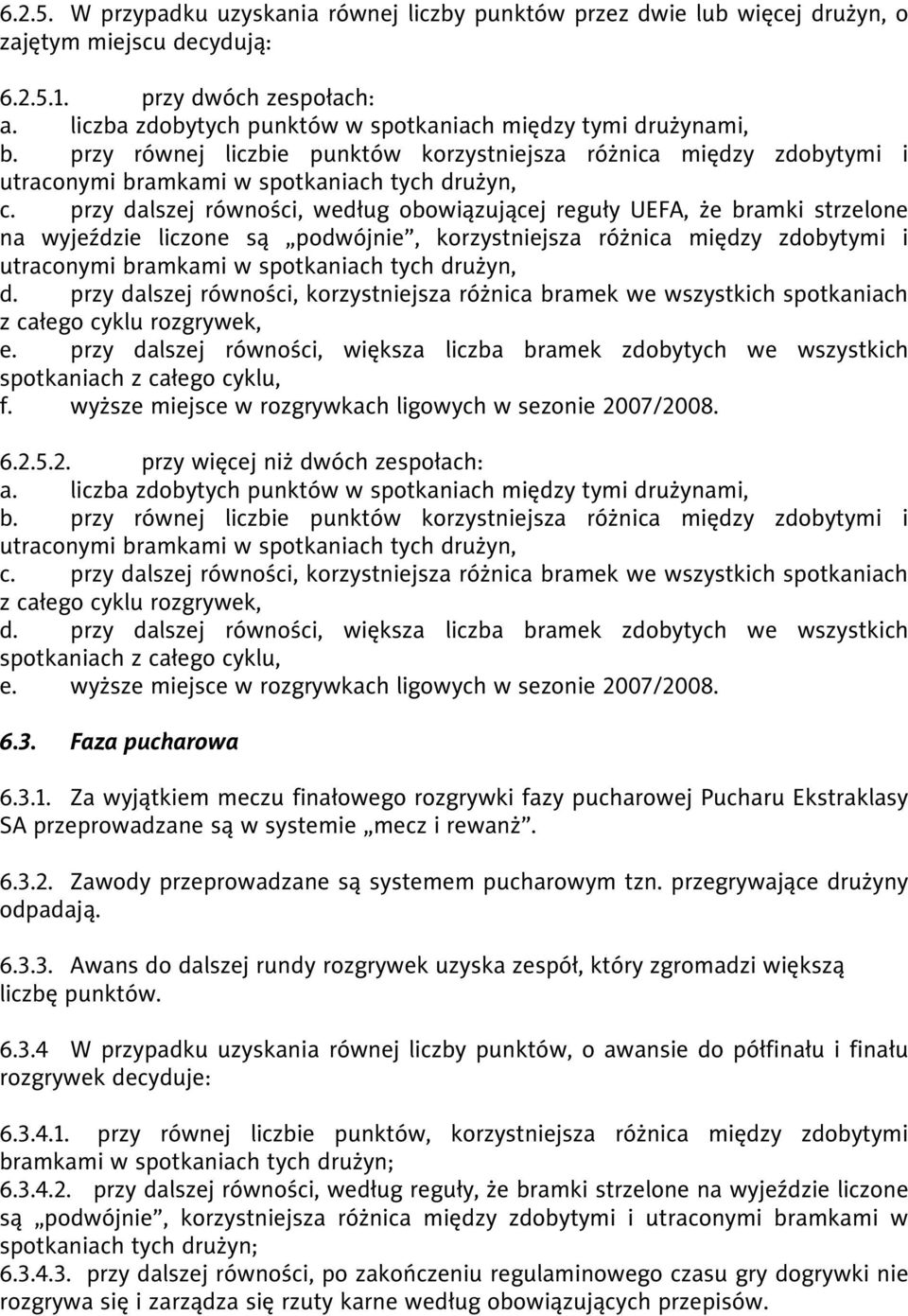 przy dalszej równości, według obowiązującej reguły UEFA, że bramki strzelone na wyjeździe liczone są podwójnie, korzystniejsza różnica między zdobytymi i utraconymi bramkami w spotkaniach tych