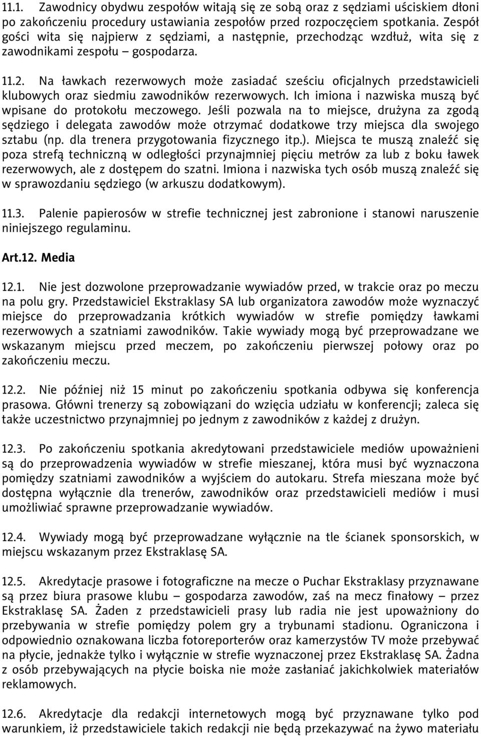 Na ławkach rezerwowych może zasiadać sześciu oficjalnych przedstawicieli klubowych oraz siedmiu zawodników rezerwowych. Ich imiona i nazwiska muszą być wpisane do protokołu meczowego.