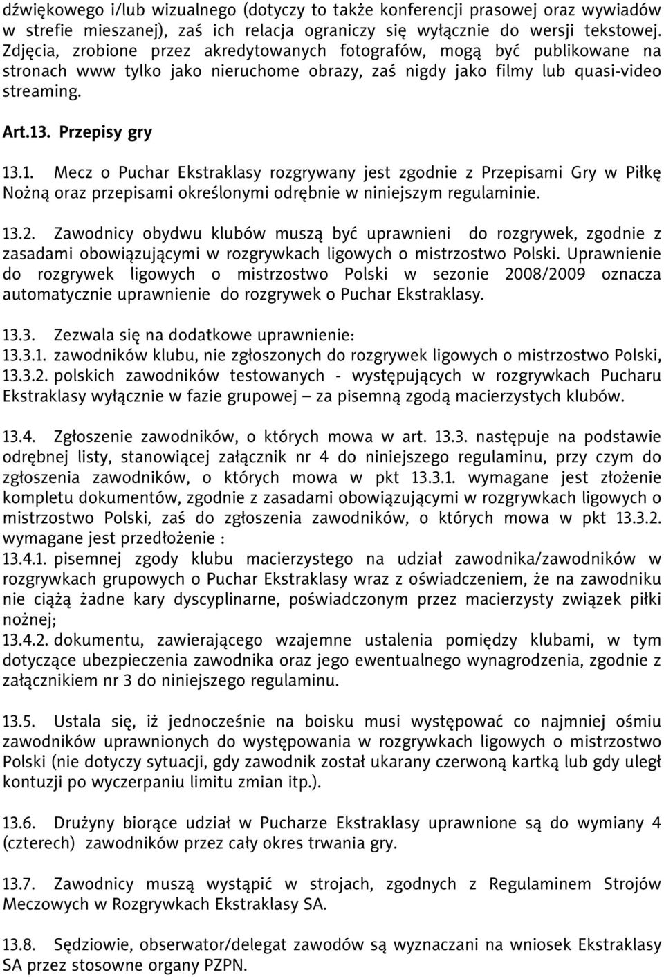 . Przepisy gry 13.1. Mecz o Puchar Ekstraklasy rozgrywany jest zgodnie z Przepisami Gry w Piłkę Nożną oraz przepisami określonymi odrębnie w niniejszym regulaminie. 13.2.