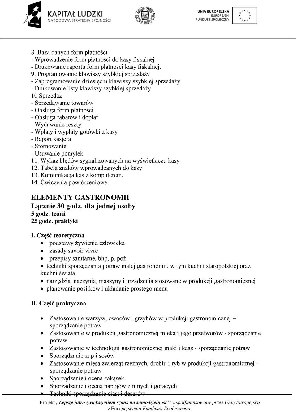 Sprzedaż - Sprzedawanie towarów - Obsługa form płatności - Obsługa rabatów i dopłat - Wydawanie reszty - Wpłaty i wypłaty gotówki z kasy - Raport kasjera - Stornowanie - Usuwanie pomyłek 11.