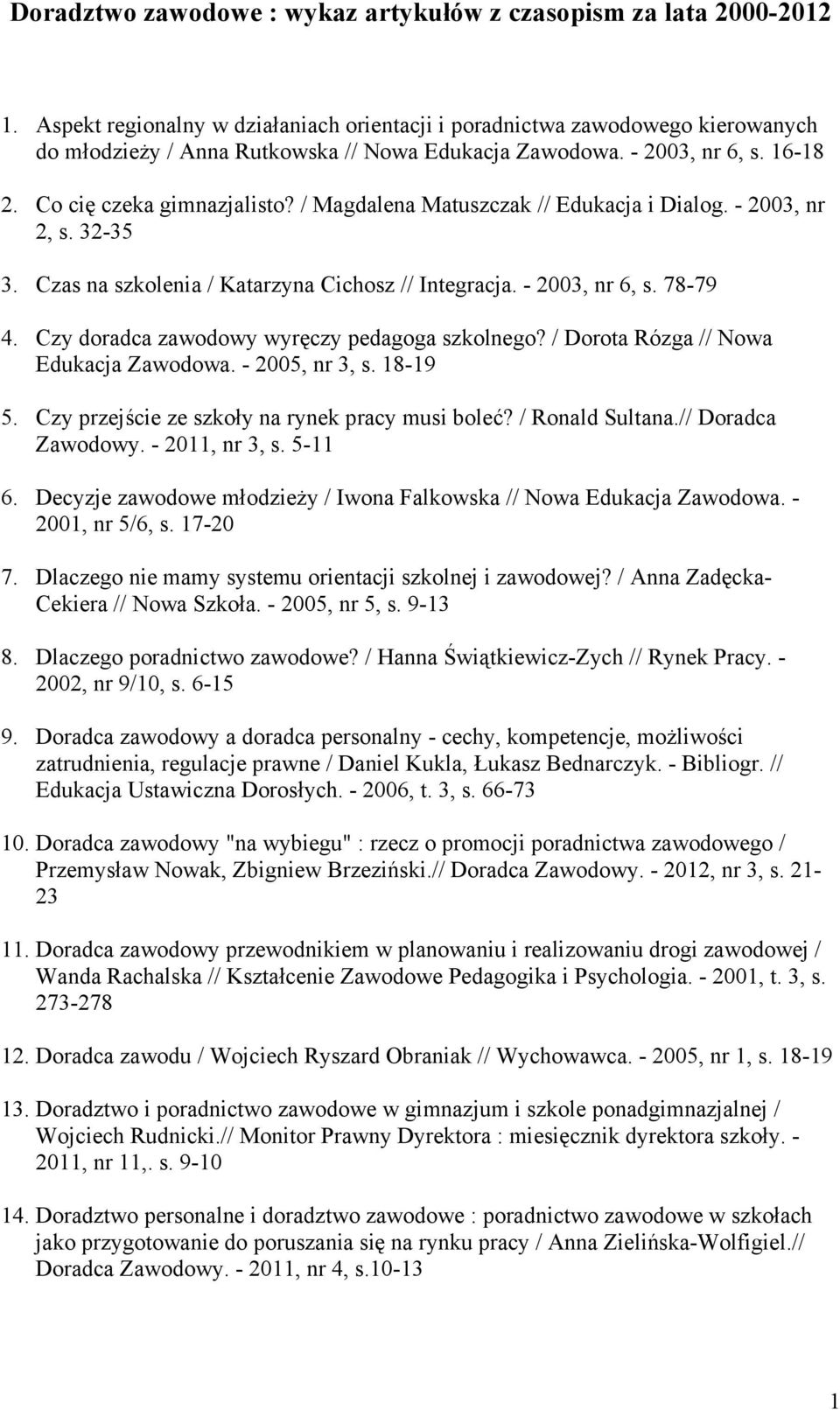 / Magdalena Matuszczak // Edukacja i Dialog. - 2003, nr 2, s. 32-35 3. Czas na szkolenia / Katarzyna Cichosz // Integracja. - 2003, nr 6, s. 78-79 4. Czy doradca zawodowy wyręczy pedagoga szkolnego?