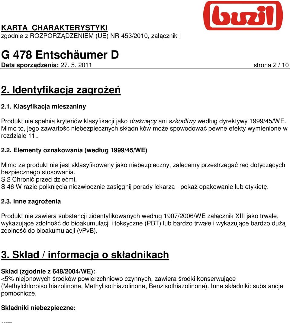 2. Elementy oznakowania (według 1999/45/WE) Mimo Ŝe produkt nie jest sklasyfikowany jako niebezpieczny, zalecamy przestrzegać rad dotyczących bezpiecznego stosowania. S 2 Chronić przed dziećmi.