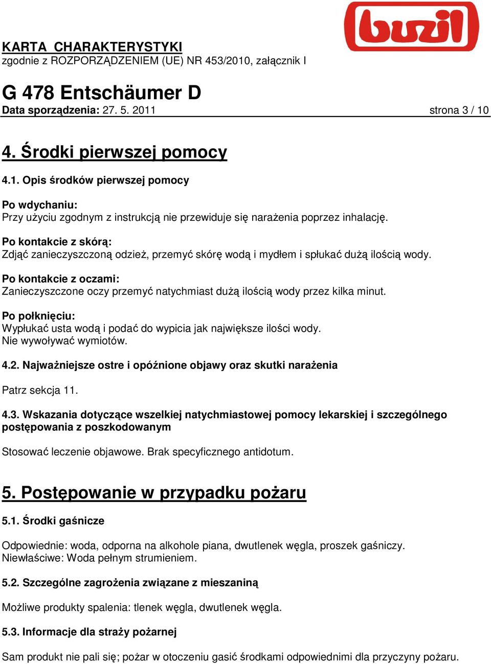 Po kontakcie z oczami: Zanieczyszczone oczy przemyć natychmiast duŝą ilością wody przez kilka minut. Po połknięciu: Wypłukać usta wodą i podać do wypicia jak największe ilości wody.