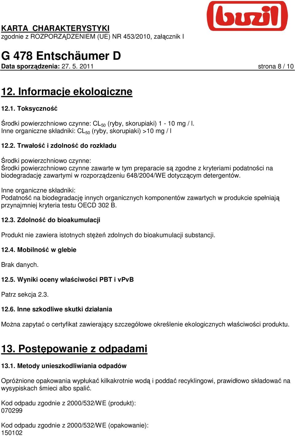 2. Trwałość i zdolność do rozkładu Środki powierzchniowo czynne: Środki powierzchniowo czynne zawarte w tym preparacie są zgodne z kryteriami podatności na biodegradację zawartymi w rozporządzeniu