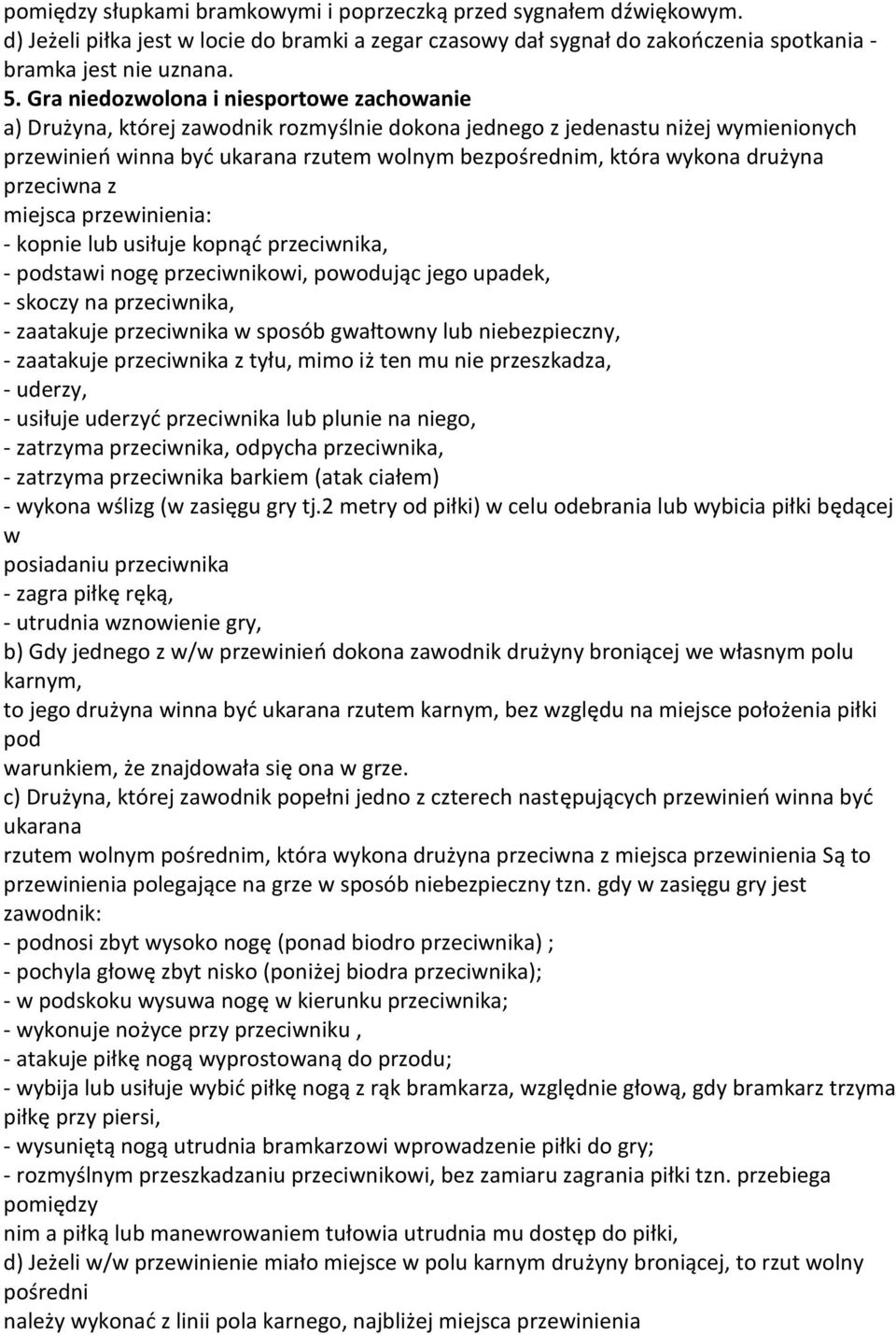 drużyna przeciwna z miejsca przewinienia: - kopnie lub usiłuje kopnąd przeciwnika, - podstawi nogę przeciwnikowi, powodując jego upadek, - skoczy na przeciwnika, - zaatakuje przeciwnika w sposób