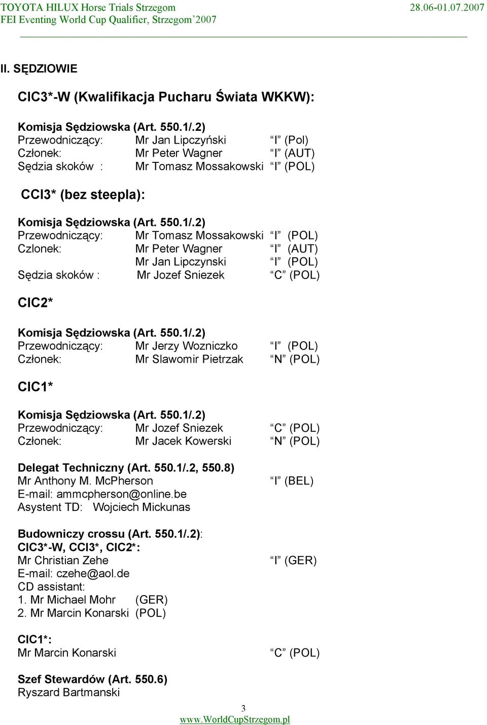 2) Przewodniczący: Mr Tomasz Mossakowski I (POL) Czlonek: Mr Peter Wagner I (AUT) Mr Jan Lipczynski I (POL) Sędzia skoków : Mr Jozef Sniezek C (POL) CIC2* Komisja Sędziowska (Art. 550.1/.