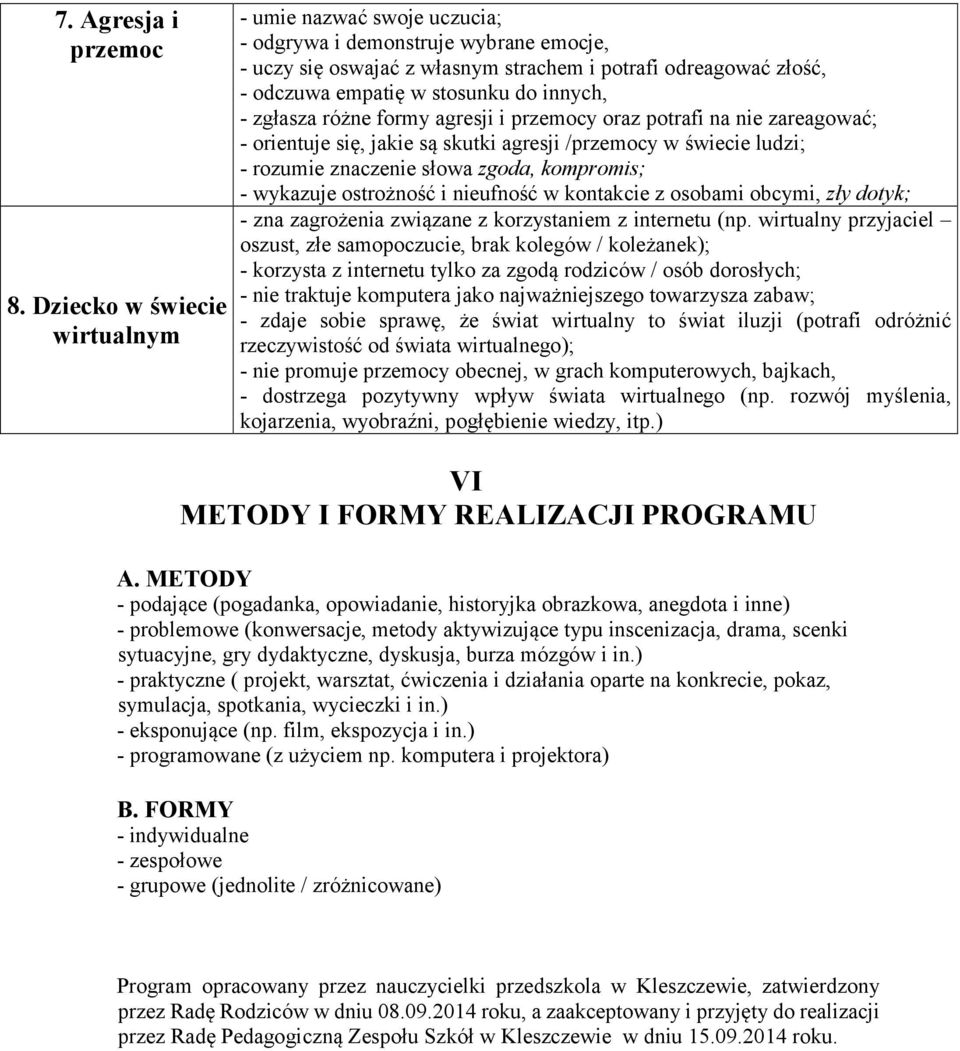 innych, - zgłasza różne formy agresji i przemocy oraz potrafi na nie zareagować; - orientuje się, jakie są skutki agresji /przemocy w świecie ludzi; - rozumie znaczenie słowa zgoda, kompromis; -
