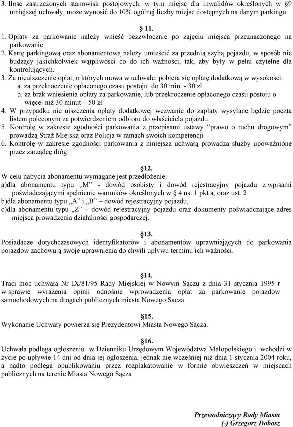 Kartę parkingową oraz abonamentową należy umieścić za przednią szybą pojazdu, w sposób nie budzący jakichkolwiek wątpliwości co do ich ważności, tak, aby były w pełni czytelne dla kontrolujących. 3.