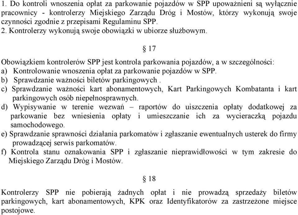 17 Obowiązkiem kontrolerów SPP jest kontrola parkowania pojazdów, a w szczególności: a) Kontrolowanie wnoszenia opłat za parkowanie pojazdów w SPP. b) Sprawdzanie ważności biletów parkingowych.