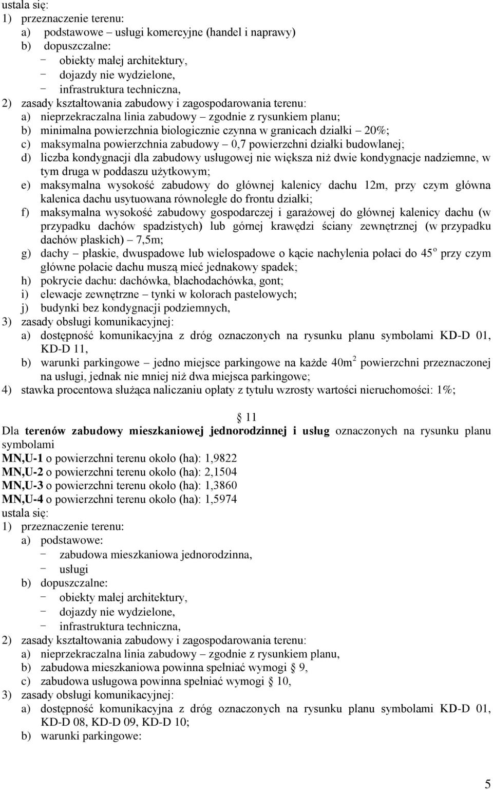 niż dwie kondygnacje nadziemne, w tym druga w poddaszu użytkowym; e) maksymalna wysokość zabudowy do głównej kalenicy dachu 12m, przy czym główna kalenica dachu usytuowana równoległe do frontu