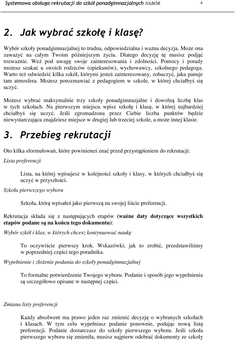 Pomocy i porady możesz szukać u swoich rodziców (opiekunów), wychowawcy, szkolnego pedagoga. Warto też odwiedzić kilka szkół, którymi jesteś zainteresowany, zobaczyć, jaka panuje tam atmosfera.