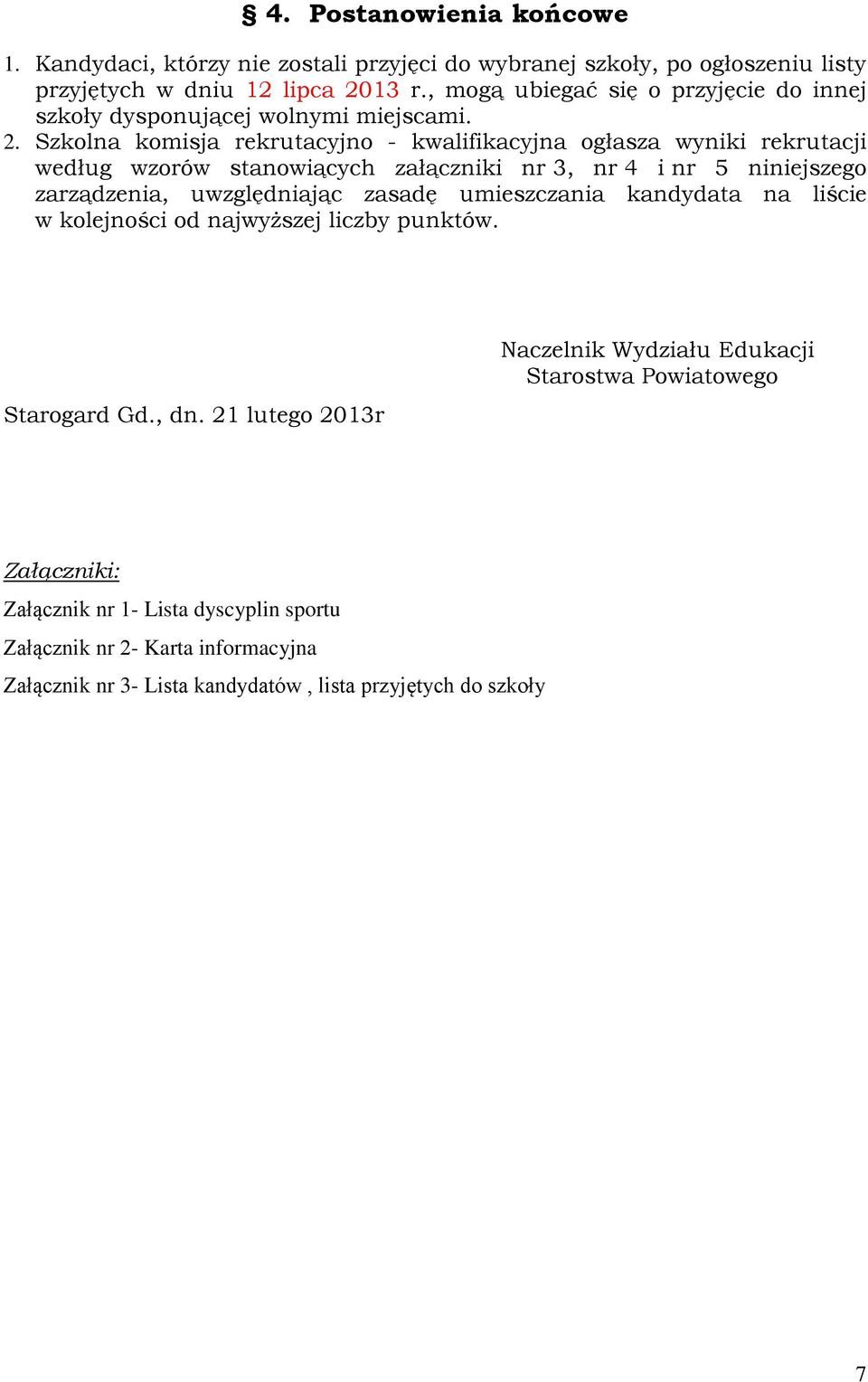 Szkolna komisja rekrutacyjno - kwalifikacyjna ogłasza wyniki rekrutacji według wzorów stanowiących załączniki nr 3, nr 4 i nr 5 niniejszego zarządzenia, uwzględniając zasadę