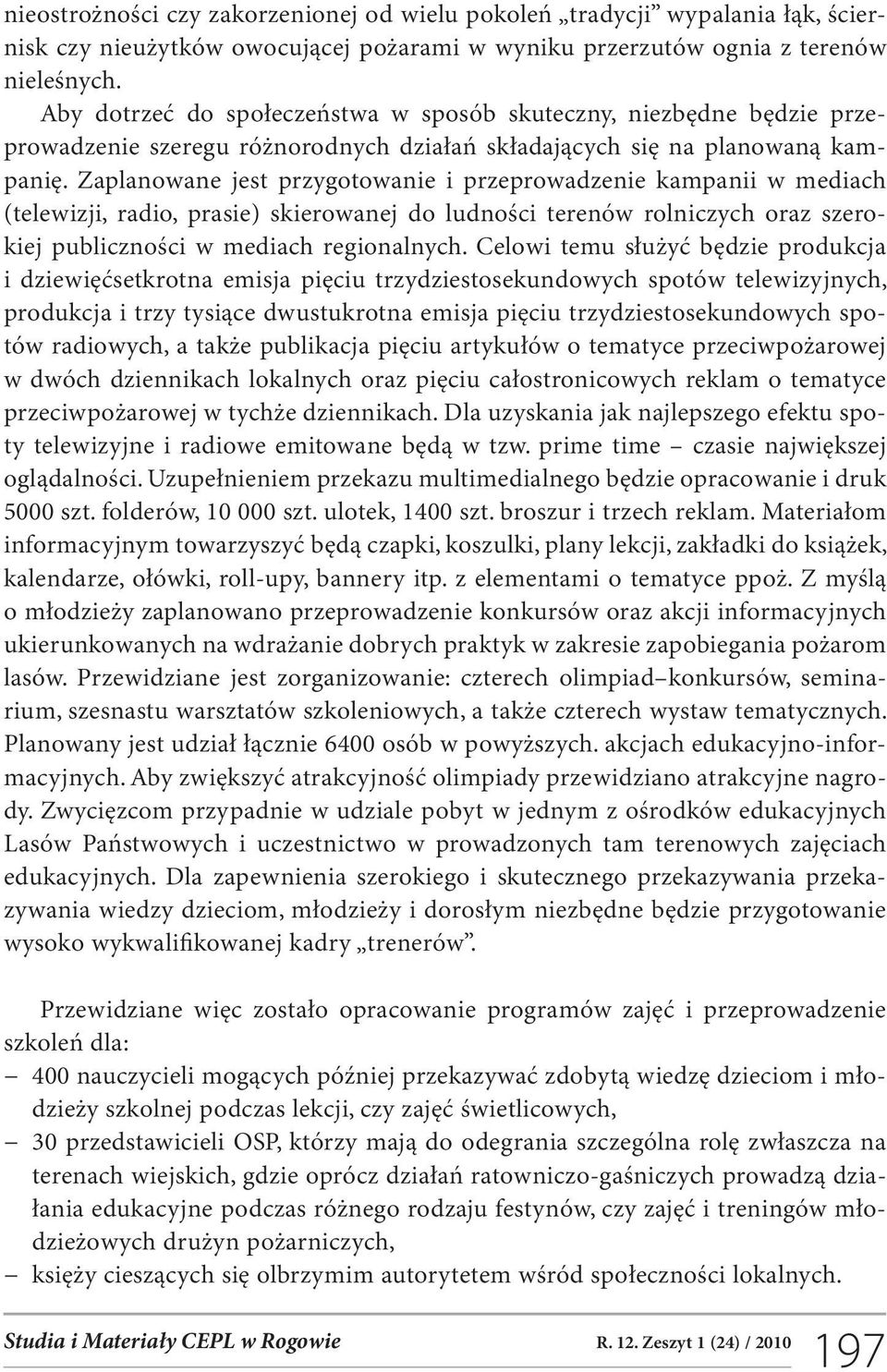 Zaplanowane jest przygotowanie i przeprowadzenie kampanii w mediach (telewizji, radio, prasie) skierowanej do ludności terenów rolniczych oraz szerokiej publiczności w mediach regionalnych.