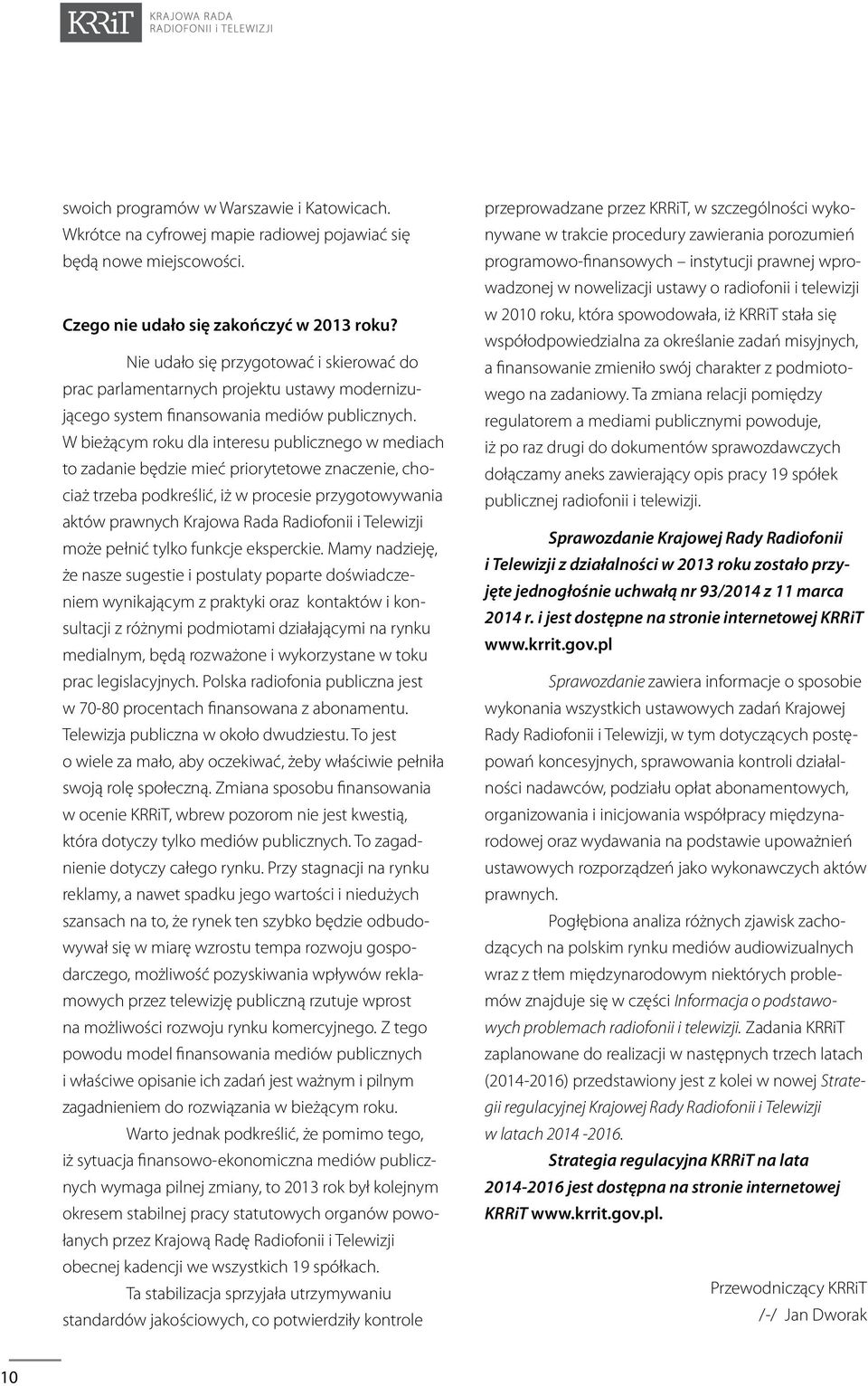 W bieżącym roku dla interesu publicznego w mediach to zadanie będzie mieć priorytetowe znaczenie, chociaż trzeba podkreślić, iż w procesie przygotowywania aktów prawnych Krajowa Rada Radiofonii i