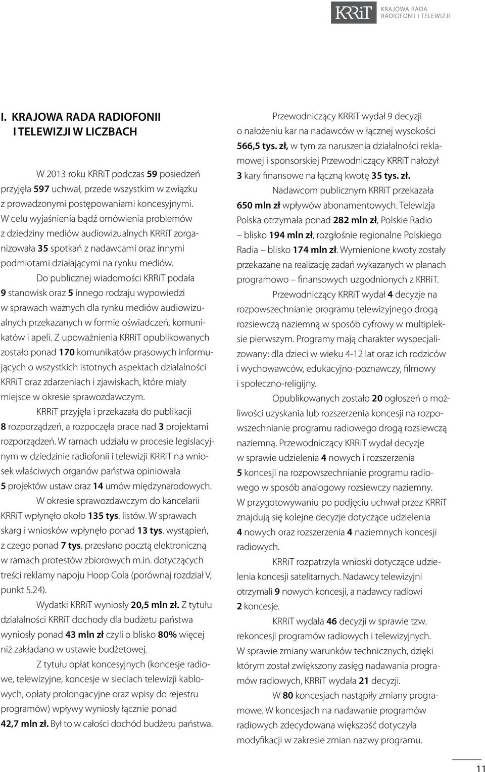 Do publicznej wiadomości KRRiT podała 9 stanowisk oraz 5 innego rodzaju wypowiedzi w sprawach ważnych dla rynku mediów audiowizualnych przekazanych w formie oświadczeń, komunikatów i apeli.