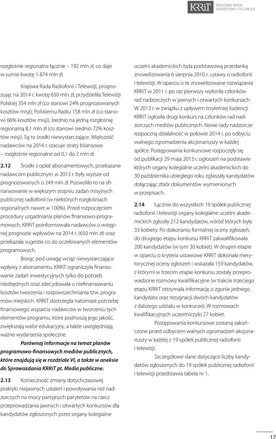 regionalną 8,1 mln zł (co stanowi średnio 72% kosztów misji). Są to środki niewystarczające. Większość nadawców na 2014 r. szacuje straty bilansowe rozgłośnie regionalne od 0,1 do 2 mln zł. 2.12 Środki z opłat abonamentowych, przekazane nadawcom publicznym w 2013 r.