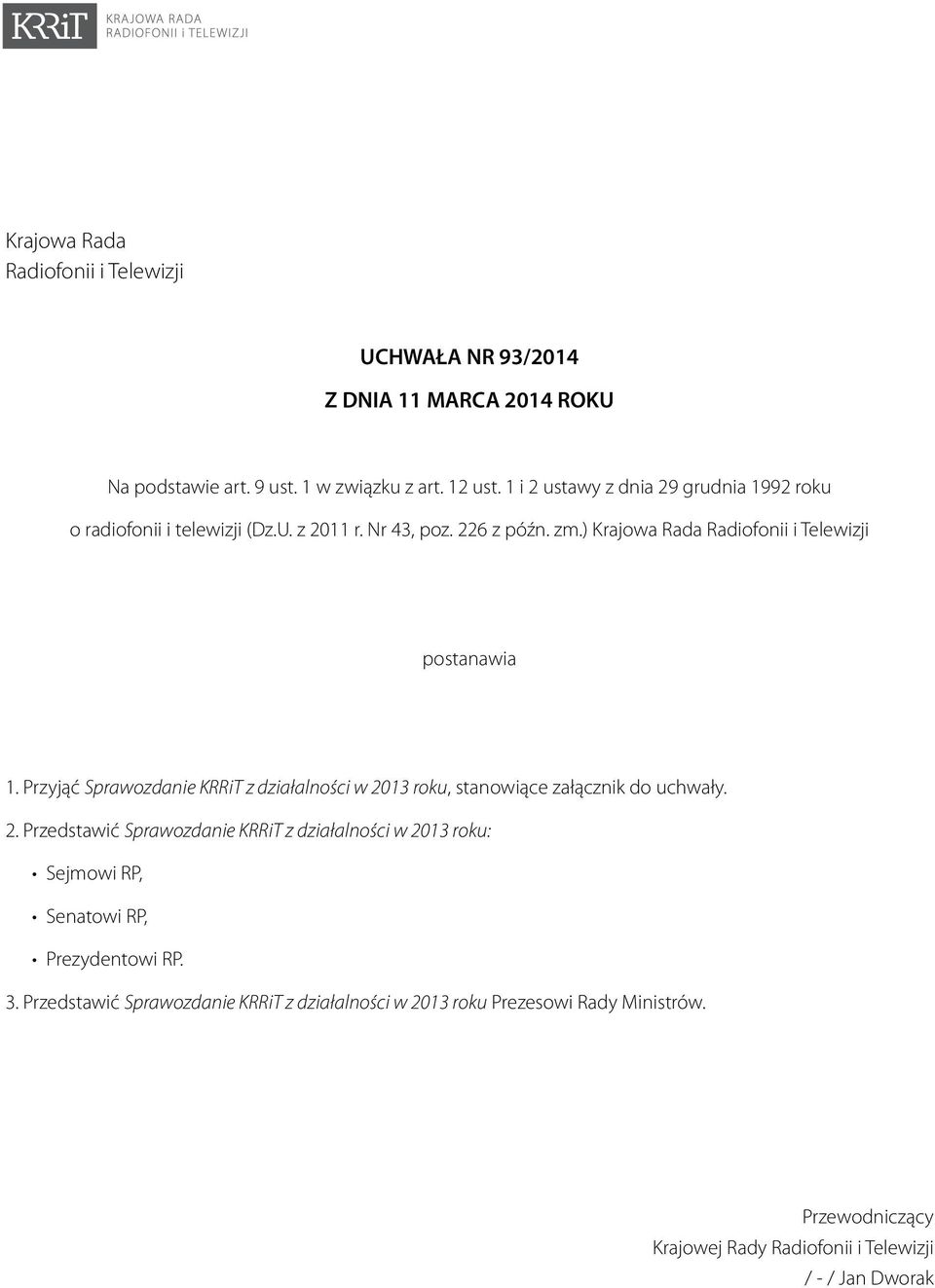 Przyjąć Sprawozdanie KRRiT z działalności w 2013 roku, stanowiące załącznik do uchwały. 2. Przedstawić Sprawozdanie KRRiT z działalności w 2013 roku: Sejmowi RP, Senatowi RP, Prezydentowi RP.