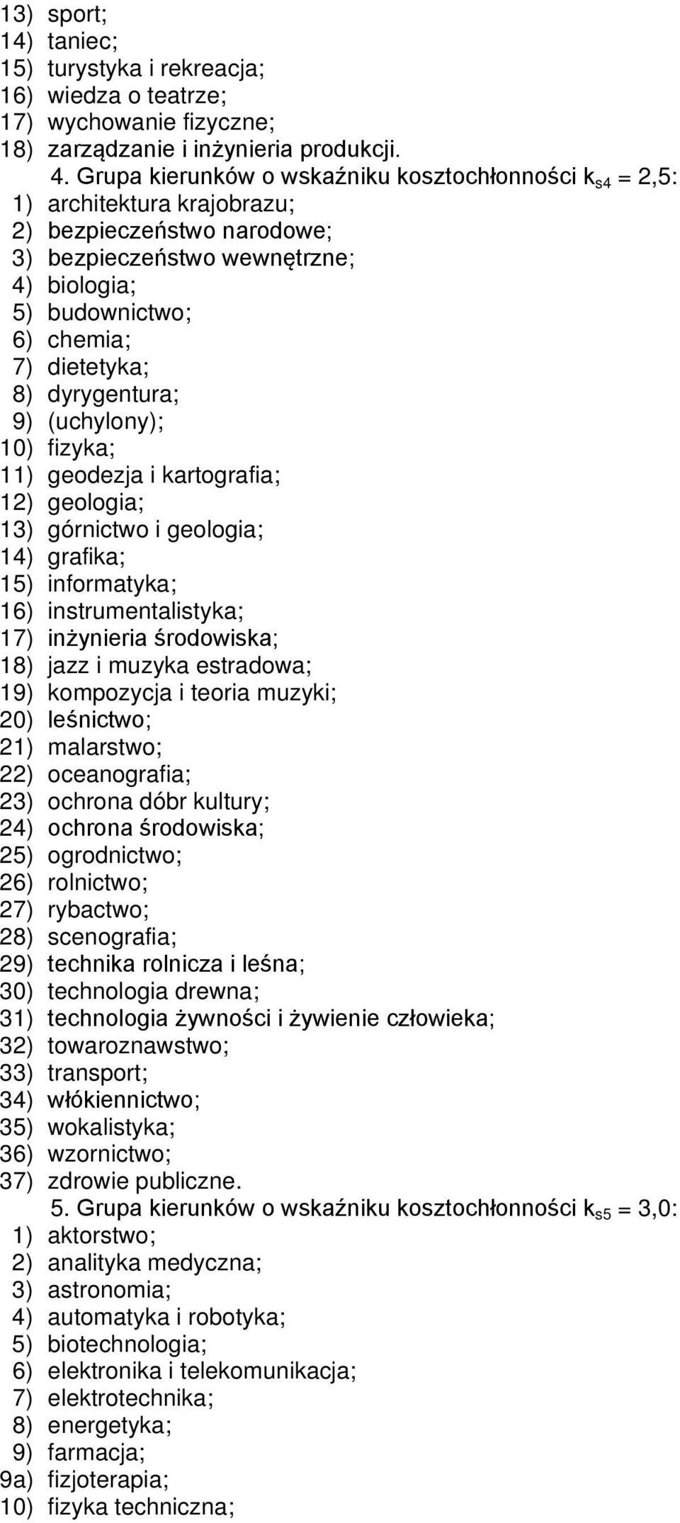 dyrygentura; 9) (uchylony); 10) fizyka; 11) geodezja i kartografia; 12) geologia; 13) górnictwo i geologia; 14) grafika; 15) informatyka; 16) instrumentalistyka; 17) inżynieria środowiska; 18) jazz i