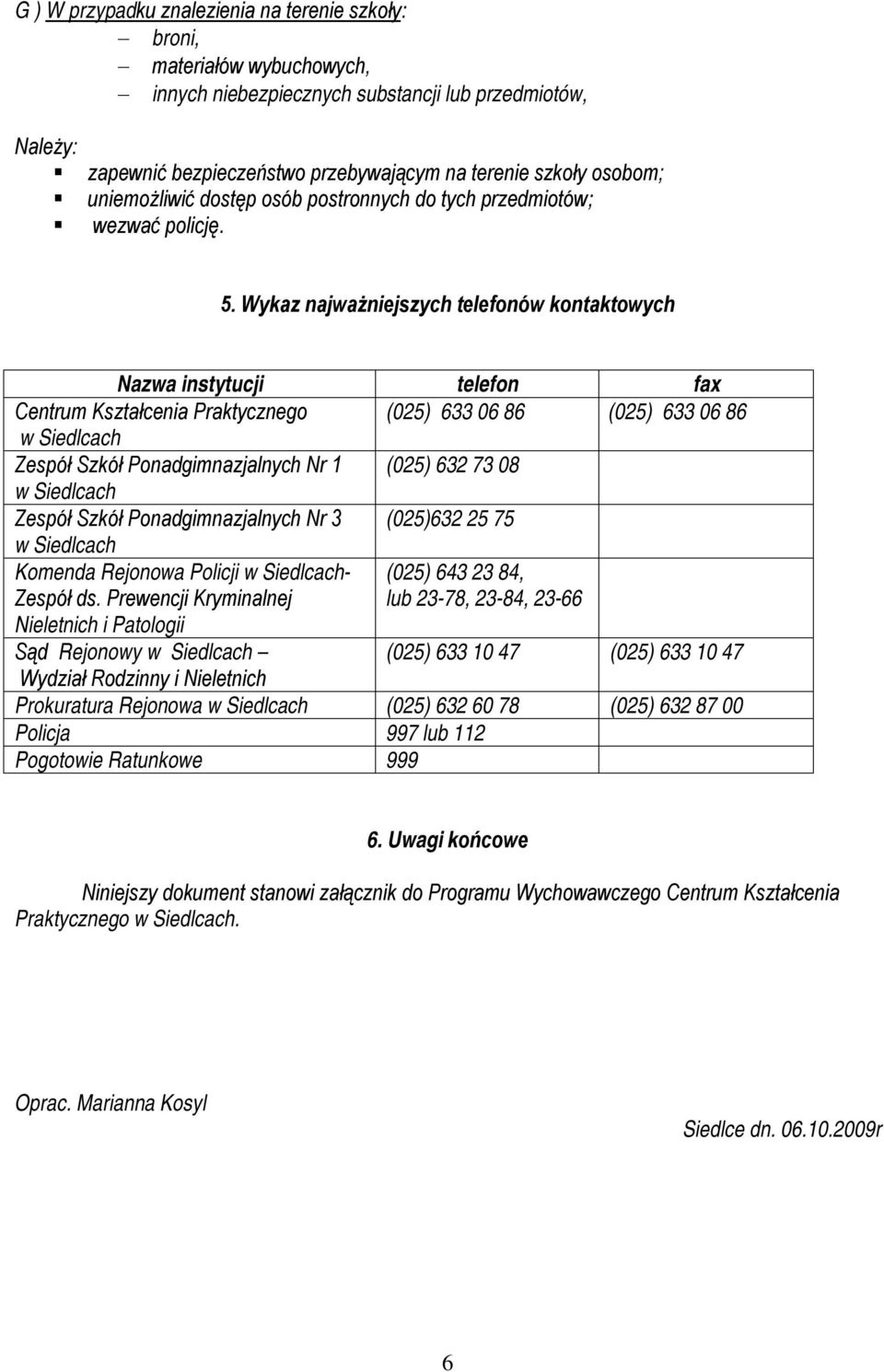 Wykaz najważniejszych telefonów kontaktowych Nazwa instytucji telefon fax Centrum Kształcenia Praktycznego (025) 633 06 86 (025) 633 06 86 w Siedlcach Zespół Szkół Ponadgimnazjalnych Nr 1 (025) 632