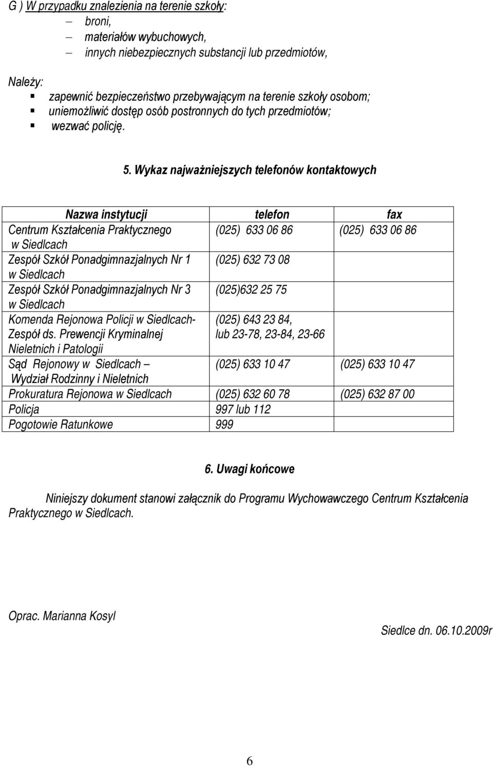 Wykaz najważniejszych telefonów kontaktowych Nazwa instytucji telefon fax Centrum Kształcenia Praktycznego (025) 633 06 86 (025) 633 06 86 w Siedlcach Zespół Szkół Ponadgimnazjalnych Nr 1 (025) 632