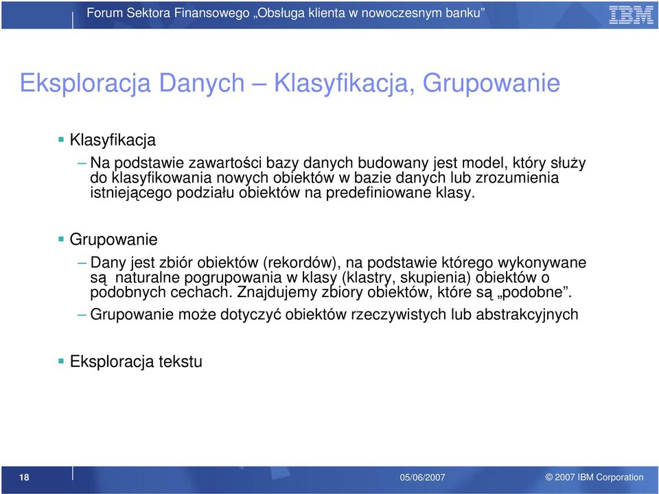 Grupowanie Dany jest zbiór obiektów (rekordów), na podstawie którego wykonywane są naturalne pogrupowania w klasy (klastry, skupienia)